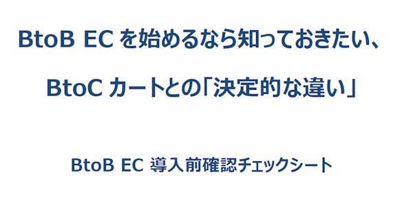 法人向けの電子商取引「BtoB-EC」を始めるなら知っておきたい、BtoCカートとの「決定的な違い」に関するチェックシート