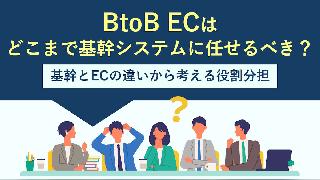 基幹システムとBtoB-ECの違いから役割分担を解説！ BtoB-ECはどこまで基幹に任せるべき？