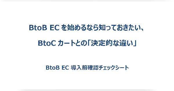 【チェックシート】法人向けの電子商取引「BtoB-EC」を始めるなら知っておきたい、BtoCカートとの「決定的な違い」