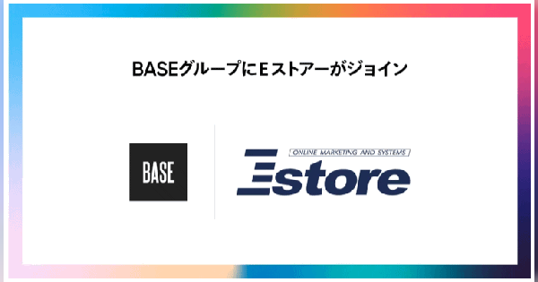 BASEがEストアーを完全子会社化。双方の強みを生かしEC支援領域の拡充に取り組む